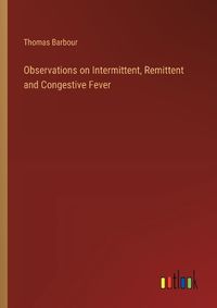 Cover image for Observations on Intermittent, Remittent and Congestive Fever