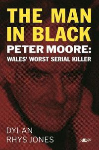 Cover image for Man in Black, The - Peter Moore - Wales' Worst Serial Killer