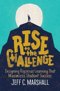 Cover image for Rise to the Challenge: Designing Rigorous Learning That Maximizes Student Success