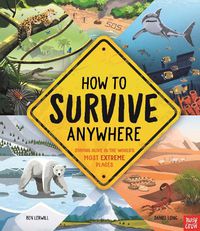 Cover image for How To Survive Anywhere: Staying Alive in the World's Most Extreme Places