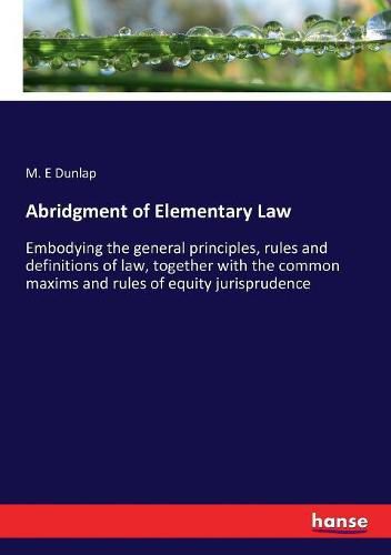 Cover image for Abridgment of Elementary Law: Embodying the general principles, rules and definitions of law, together with the common maxims and rules of equity jurisprudence