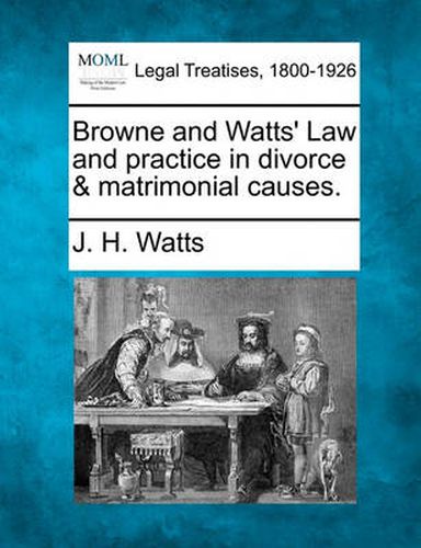 Cover image for Browne and Watts' Law and Practice in Divorce & Matrimonial Causes.