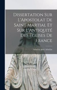 Cover image for Dissertation sur L'Apostolat de Saint Martial et sur L'Antiquite des Eglises de France