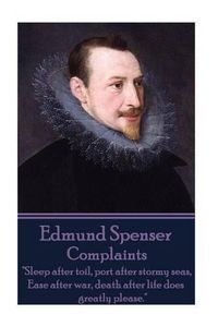 Cover image for Edmund Spenser - Complaints: Sleep after toil, port after stormy seas, Ease after war, death after life does greatly please.