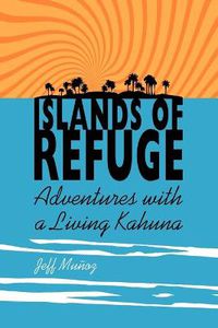 Cover image for Islands of Refuge: Adventures with a Living Kahuna