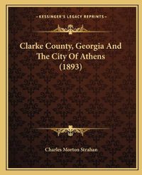 Cover image for Clarke County, Georgia and the City of Athens (1893)