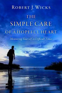 Cover image for The Simple Care of a Hopeful Heart: Mentoring Yourself in Difficult Times