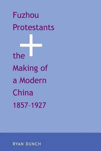 Cover image for Fuzhou Protestants and the Making of a Modern China, 1857-1927