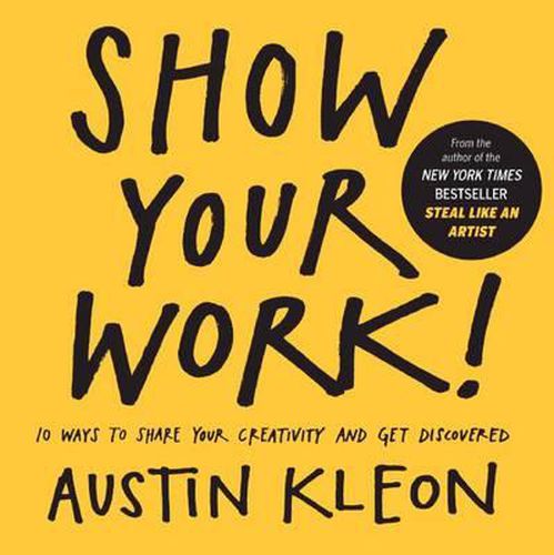 Show Your Work! 10 Ways to Show Your Creativity and Get Discovered: 10 Ways to Share Your Creativity and Get Discovered