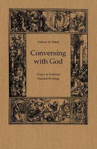 Cover image for Conversing with God: Prayer in Erasmus' Pastoral Writing