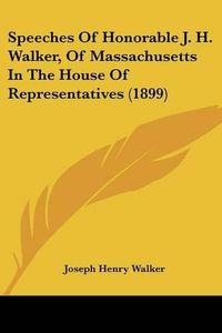 Cover image for Speeches of Honorable J. H. Walker, of Massachusetts in the House of Representatives (1899)