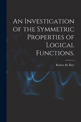 Cover image for An Investigation of the Symmetric Properties of Logical Functions.