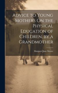 Cover image for Advice to Young Mothers On the Physical Education of Children, by a Grandmother