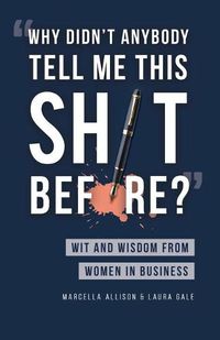 Cover image for Why Didn't Anybody Tell Me This Sh*t Before?: Wit and Wisdom from Women in Business