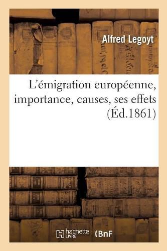 L'Emigration Europeenne, Son Importance, Ses Causes, Ses Effets: Avec Un Appendice Sur l'Emigration Africaine, Hindoue Et Chinoise