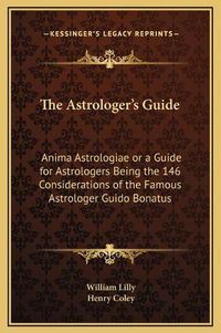 Cover image for The Astrologer's Guide: Anima Astrologiae or a Guide for Astrologers Being the 146 Considerations of the Famous Astrologer Guido Bonatus