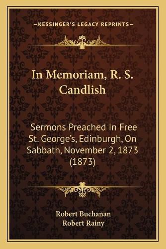 In Memoriam, R. S. Candlish: Sermons Preached in Free St. Georgea Acentsacentsa A-Acentsa Acentss, Edinburgh, on Sabbath, November 2, 1873 (1873)