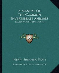 Cover image for A Manual of the Common Invertebrate Animals: Exclusive of Insects (1916)