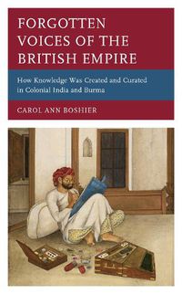 Cover image for Forgotten Voices of the British Empire: How Knowledge was Created and Curated in Colonial India and Burma