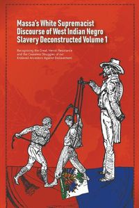Cover image for Massa's White Supremacist Discourse of West Indian Negro Slavery Deconstructed Volume 1