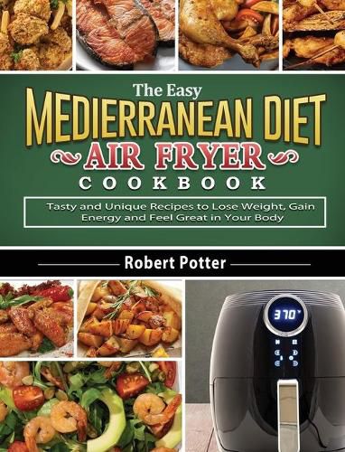 Cover image for The Easy Mediterranean Diet Air Fryer Cookbook: Tasty and Unique Recipes to Lose Weight, Gain Energy and Feel Great in Your Body