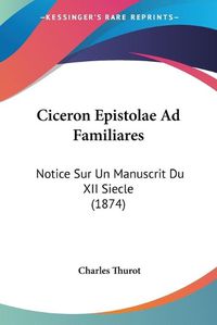 Cover image for Ciceron Epistolae Ad Familiares: Notice Sur Un Manuscrit Du XII Siecle (1874)