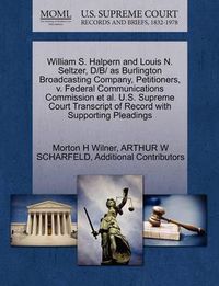 Cover image for William S. Halpern and Louis N. Seltzer, D/B/ As Burlington Broadcasting Company, Petitioners, V. Federal Communications Commission Et Al. U.S. Supreme Court Transcript of Record with Supporting Pleadings