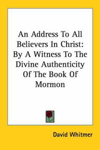 Cover image for An Address to All Believers in Christ: By a Witness to the Divine Authenticity of the Book of Mormon