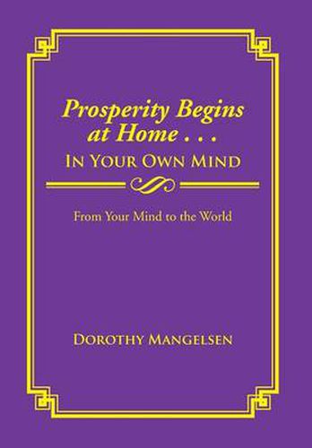 Cover image for Prosperity Begins at Home . . . in Your Own Mind: From Your Mind to the World