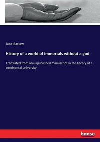 Cover image for History of a world of immortals without a god: Translated from an unpublished manuscript in the library of a continental university