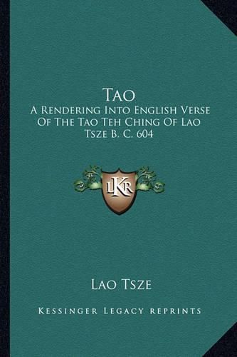 Cover image for Tao: A Rendering Into English Verse of the Tao Teh Ching of Lao Tsze B. C. 604