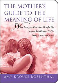 Cover image for The Mother's Guide to the Meaning of Life: What Being a Mom Has Taught Me about Resiliency, Guilt, Acceptance, and Love