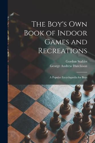 Cover image for The Boy's Own Book of Indoor Games and Recreations: a Popular Encyclopaedia for Boys