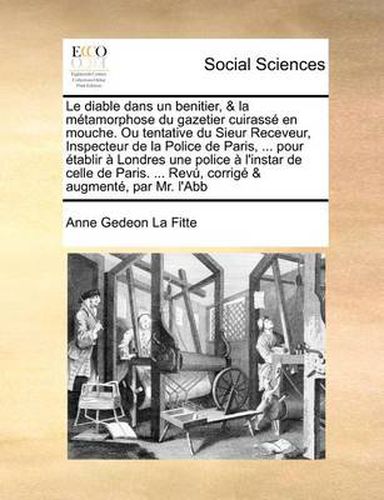 Cover image for Le Diable Dans Un Benitier, & La Metamorphose Du Gazetier Cuirasse En Mouche. Ou Tentative Du Sieur Receveur, Inspecteur de La Police de Paris, ... Pour Etablir a Londres Une Police A L'Instar de Celle de Paris. ... Revu, Corrige & Augmente, Par M