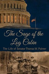 Cover image for The Sage of the Log Cabin: The Life of Senator Thomas W. Palmer