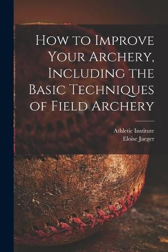 Cover image for How to Improve Your Archery, Including the Basic Techniques of Field Archery
