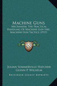 Cover image for Machine Guns: Mechanism, the Practical Handling of Machine Gun Fire, Machine Gun Tactics (1917)