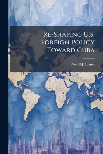 Cover image for Re-Shaping U.S. Foreign Policy Toward Cuba