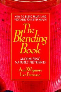 Cover image for The Blending Book: Maximizing Nature's Nutrients -- How to Blend Fruits and Vegetables for Better Health