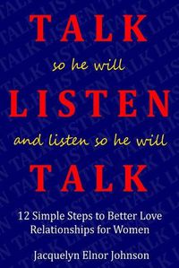 Cover image for How To Talk So He Will Listen and Listen So He Will Talk: 12 Simple Steps to Better Love Relationships for Women