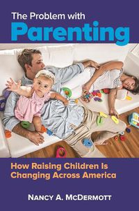 Cover image for The Problem with Parenting: How Raising Children Is Changing Across America
