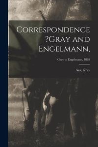 Cover image for Correspondence ?Gray and Engelmann; Gray to Engelmann, 1865