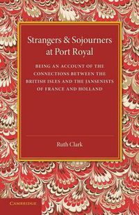 Cover image for Strangers and Sojourners at Port Royal: Being an Account of the Connections between the British Isles and the Jansenists of France and Holland