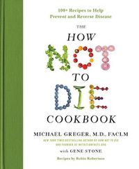 Cover image for The How Not to Die Cookbook: 100+ Recipes to Help Prevent and Reverse Disease