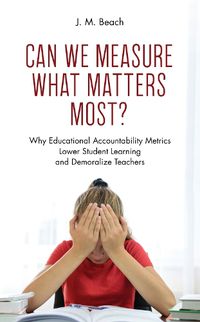 Cover image for Can We Measure What Matters Most?: Why Educational Accountability Metrics Lower Student Learning and Demoralize Teachers