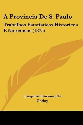 Cover image for A Provincia de S. Paulo: Trabalhos Estatisticos Historicos E Noticiosos (1875)