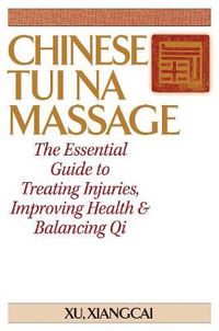 Cover image for Chinese Tui Na Massage: The Essential Guide to Treating Injuries, Improving Health & Balancing Qi