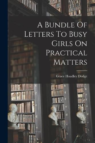 Cover image for A Bundle Of Letters To Busy Girls On Practical Matters