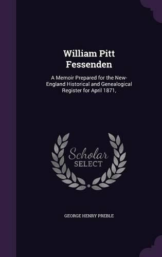 Cover image for William Pitt Fessenden: A Memoir Prepared for the New-England Historical and Genealogical Register for April 1871,