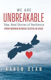 Cover image for We Are Unbreakable: Raw, Real Stories of Resilience: From Women in Nova Scotia in 2020